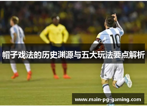 帽子戏法的历史渊源与五大玩法要点解析 帽子戏法的历史渊源与五大玩法要点解析