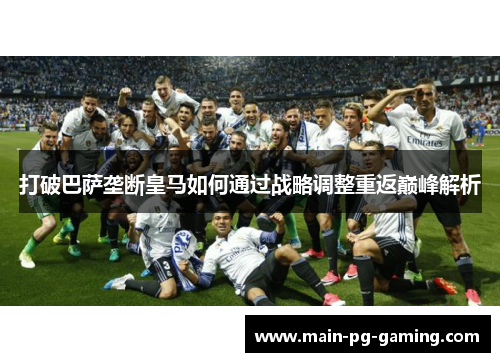 打破巴萨垄断皇马如何通过战略调整重返巅峰解析 打破巴萨垄断皇马如何通过战略调整重返巅峰解析