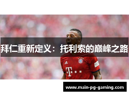 拜仁重新定义:托利索的巅峰之路 拜仁重新定义:托利索的巅峰之路