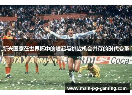 新兴国家在世界杯中的崛起与挑战机会并存的时代变革