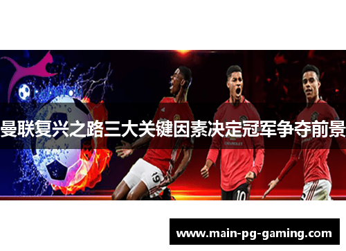 曼联复兴之路三大关键因素决定冠军争夺前景