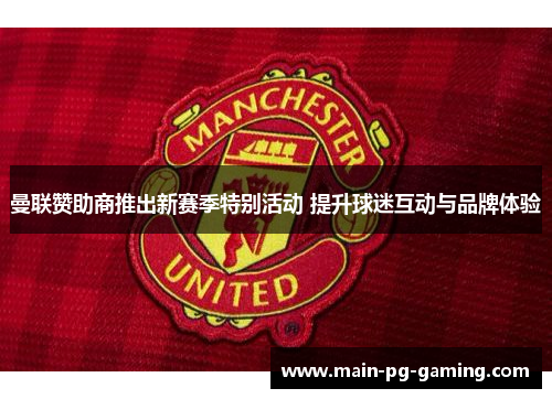 曼联赞助商推出新赛季特别活动 提升球迷互动与品牌体验