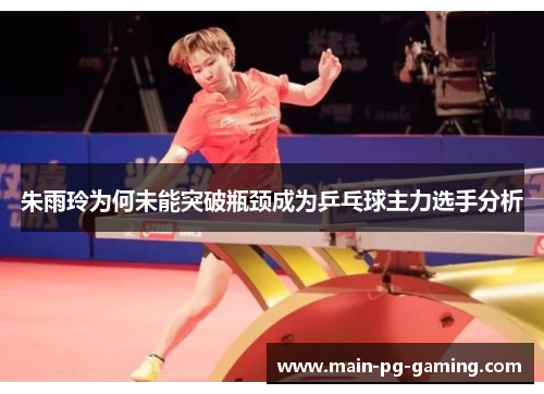 朱雨玲为何未能突破瓶颈成为乒乓球主力选手分析
