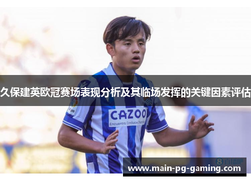 久保建英欧冠赛场表现分析及其临场发挥的关键因素评估 久保建英欧冠赛场表现分析及其临场发挥的关键因素评估