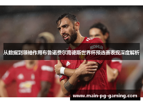 从数据到领袖作用布鲁诺费尔南德斯世界杯预选赛表现深度解析 从数据到领袖作用布鲁诺费尔南德斯世界杯预选赛表现深度解析