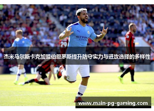 杰米马尔斯卡克加盟伯恩茅斯提升防守实力与进攻选择的多样性 杰米马尔斯卡克加盟伯恩茅斯提升防守实力与进攻选择的多样性