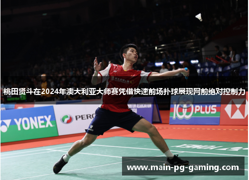桃田贤斗在2024年澳大利亚大师赛凭借快速前场扑球展现网前绝对控制力