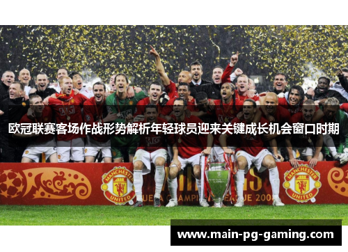 欧冠联赛客场作战形势解析年轻球员迎来关键成长机会窗口时期