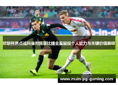欧联杯焦点战科曼对阵莱比锡全面展现个人能力与关键价值巅峰 欧联杯焦点战科曼对阵莱比锡全面展现个人能力与关键价值巅峰