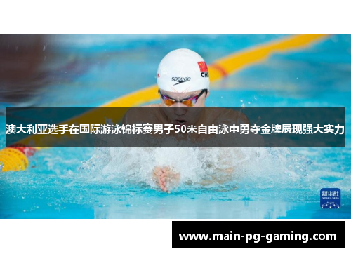 澳大利亚选手在国际游泳锦标赛男子50米自由泳中勇夺金牌展现强大实力
