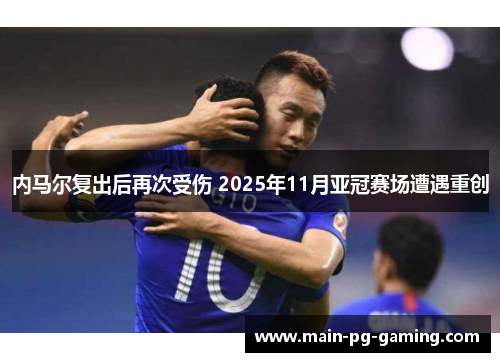 内马尔复出后再次受伤 2025年11月亚冠赛场遭遇重创 内马尔复出后再次受伤 2025年11月亚冠赛场遭遇重创