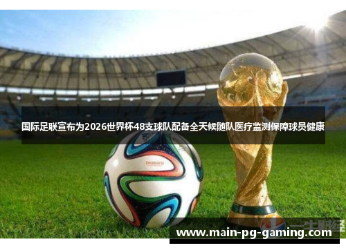 国际足联宣布为2026世界杯48支球队配备全天候随队医疗监测保障球员健康