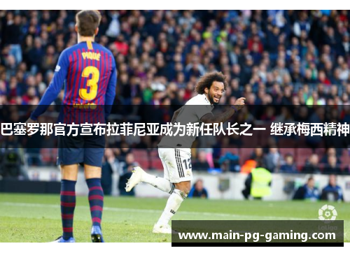 巴塞罗那官方宣布拉菲尼亚成为新任队长之一 继承梅西精神