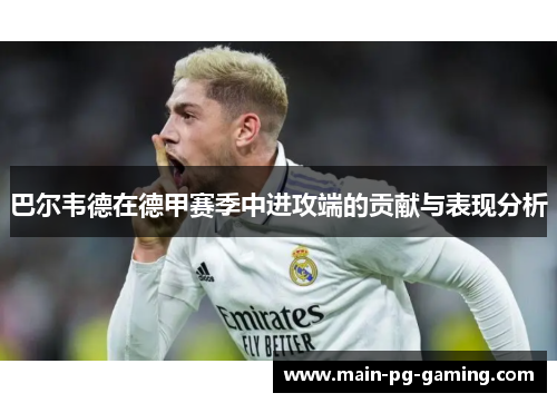巴尔韦德在德甲赛季中进攻端的贡献与表现分析 巴尔韦德在德甲赛季中进攻端的贡献与表现分析