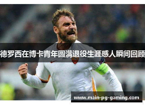 德罗西在博卡青年圆满退役生涯感人瞬间回顾