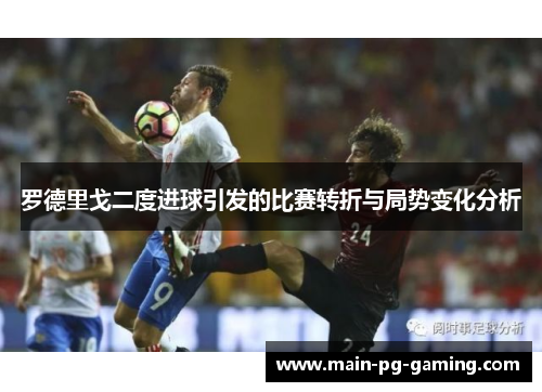 罗德里戈二度进球引发的比赛转折与局势变化分析 罗德里戈二度进球引发的比赛转折与局势变化分析