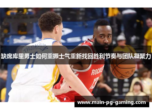 缺席库里勇士如何重振士气重新找回胜利节奏与团队凝聚力