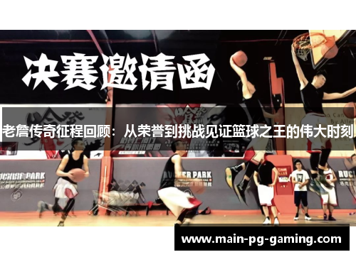 老詹传奇征程回顾：从荣誉到挑战见证篮球之王的伟大时刻