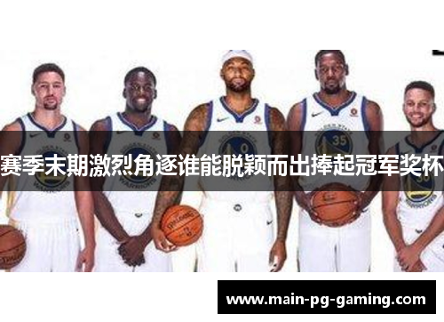 赛季末期激烈角逐谁能脱颖而出捧起冠军奖杯