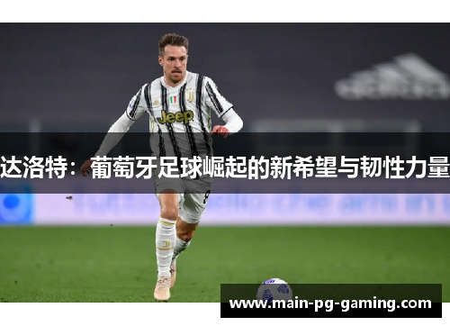 达洛特：葡萄牙足球崛起的新希望与韧性力量
