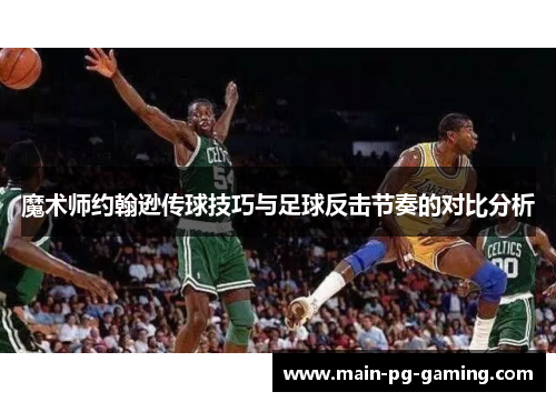魔术师约翰逊传球技巧与足球反击节奏的对比分析