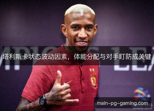 塔利斯卡状态波动因素，体能分配与对手盯防成关键