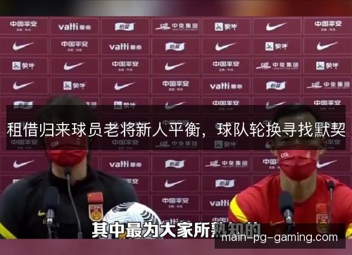 租借归来球员老将新人平衡，球队轮换寻找默契