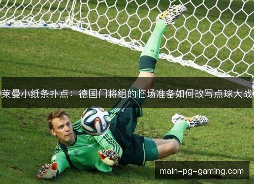 莱曼小纸条扑点:德国门将组的临场准备如何改写点球大战 莱曼小纸条扑点:德国门将组的临场准备如何改写点球大战